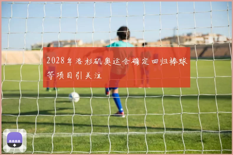 2028年洛杉矶奥运会确定回归棒球等项目引关注