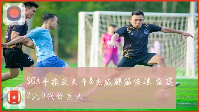 SGA手指反关节&杰威腿筋伤退 雷霆2比0代价巨大