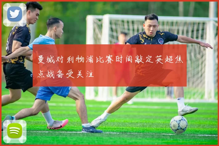 曼城对利物浦比赛时间敲定英超焦点战备受关注