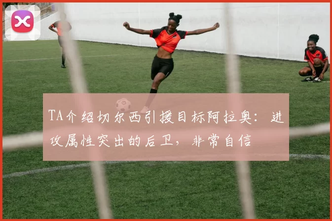 TA介绍切尔西引援目标阿拉奥：进攻属性突出的后卫，非常自信