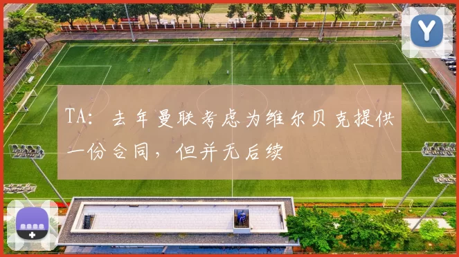 TA：去年曼联考虑为维尔贝克提供一份合同，但并无后续
