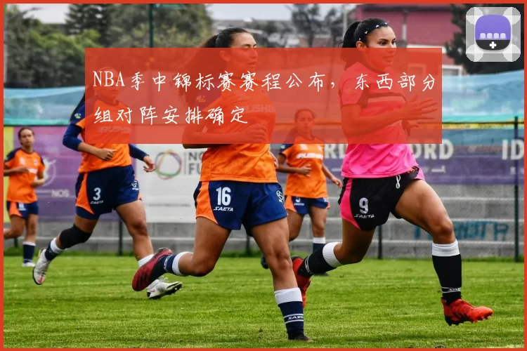 NBA季中锦标赛赛程公布，东西部分组对阵安排确定
