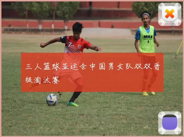三人篮球亚运会中国男女队双双晋级淘汰赛