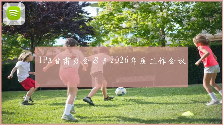 IPA甘肃分会召开2026年度工作会议