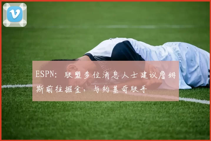 ESPN：联盟多位消息人士建议詹姆斯前往掘金，与约基奇联手