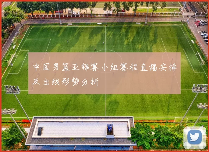 中国男篮亚锦赛小组赛程直播安排及出线形势分析