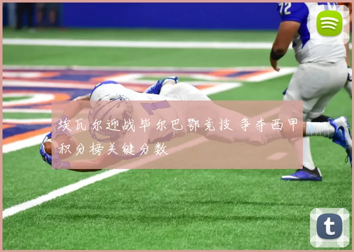 埃瓦尔迎战毕尔巴鄂竞技 争夺西甲积分榜关键分数