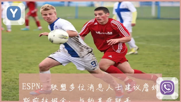 ESPN：联盟多位消息人士建议詹姆斯前往掘金，与约基奇联手