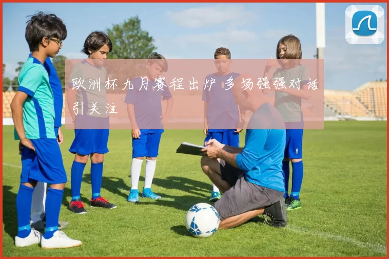 欧洲杯九月赛程出炉 多场强强对话引关注