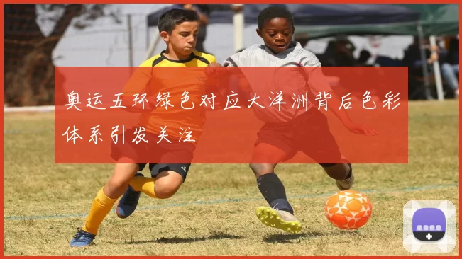 奥运五环绿色对应大洋洲背后色彩体系引发关注