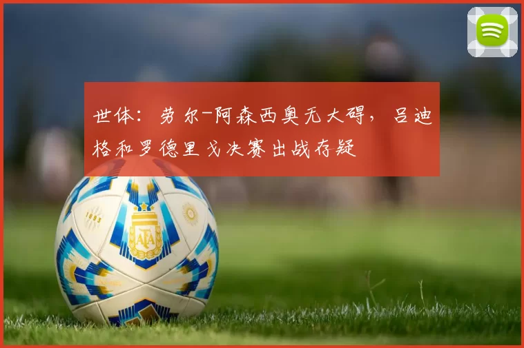 世体：劳尔-阿森西奥无大碍，吕迪格和罗德里戈决赛出战存疑