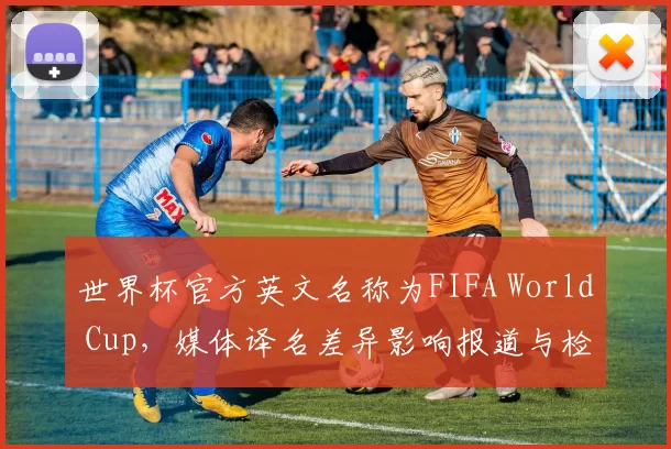 世界杯官方英文名称为FIFA World Cup，媒体译名差异影响报道与检索规范制定