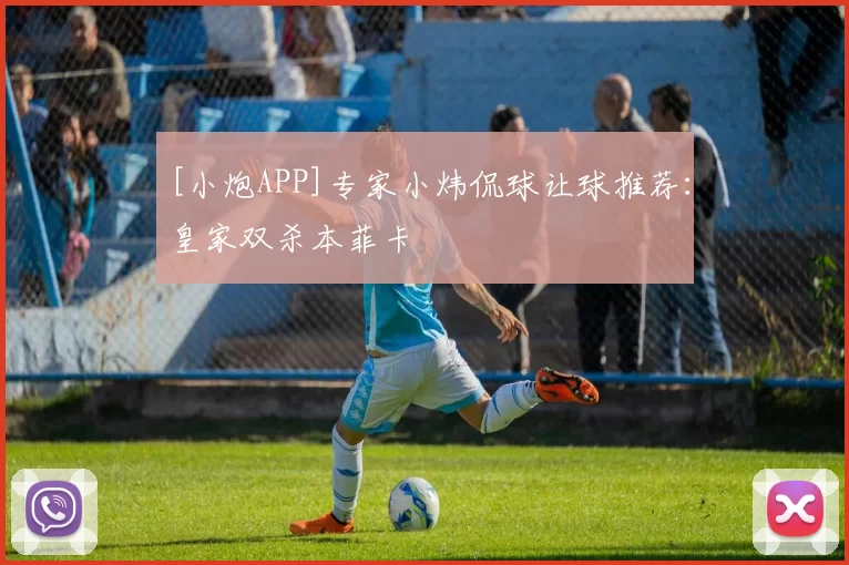 [小炮APP]专家小炜侃球让球推荐：皇家双杀本菲卡