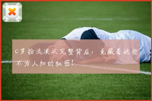 c罗扮流浪汉完整背后,竟藏着这些不为人知的秘密!