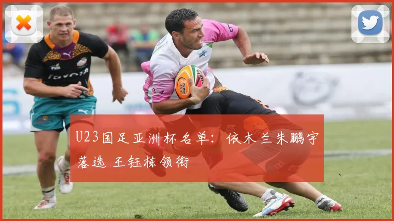 U23国足亚洲杯名单：依木兰朱鹏宇落选 王钰栋领衔