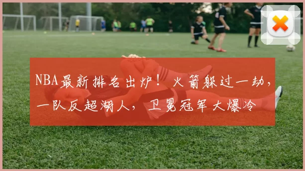 NBA最新排名出炉!火箭躲过一劫,一队反超湖人,卫冕冠军大爆冷