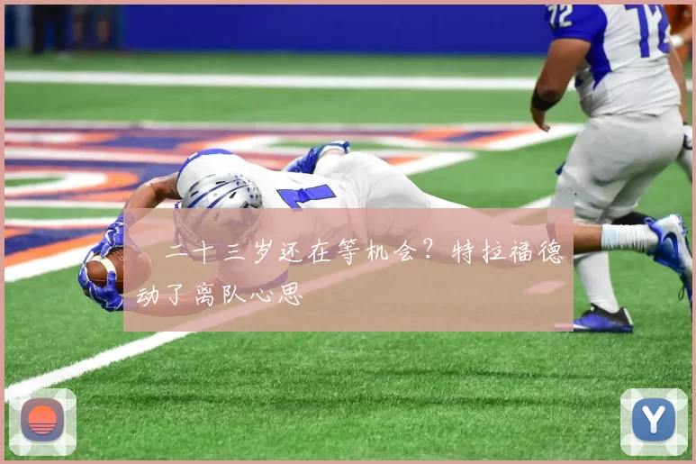 ​二十三岁还在等机会？特拉福德动了离队心思