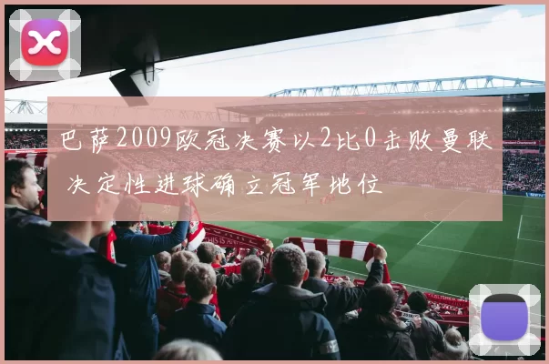 巴萨2009欧冠决赛以2比0击败曼联 决定性进球确立冠军地位