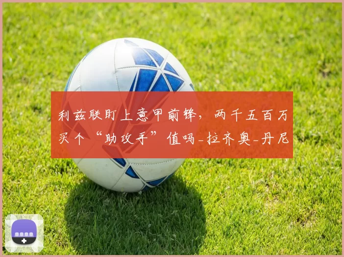 利兹联盯上意甲前锋，两千五百万买个“助攻手”值吗_拉齐奥_丹尼尔·法尔克_卡尔沃特