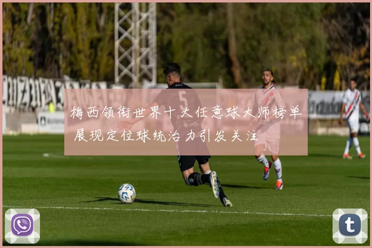梅西领衔世界十大任意球大师榜单 展现定位球统治力引发关注