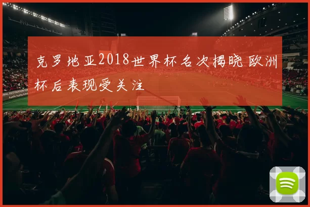 克罗地亚2018世界杯名次揭晓 欧洲杯后表现受关注