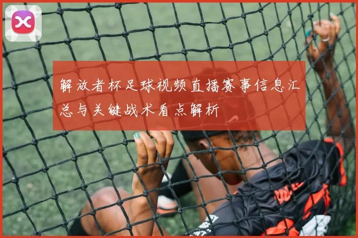 解放者杯足球视频直播赛事信息汇总与关键战术看点解析