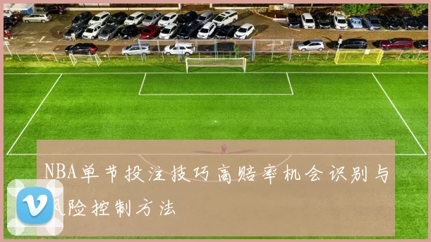 NBA单节投注技巧高赔率机会识别与风险控制方法