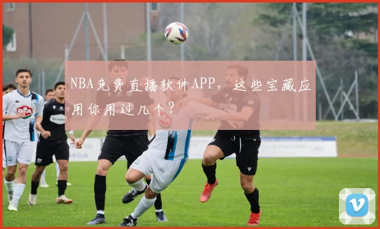 NBA免费直播软件APP,这些宝藏应用你用过几个?