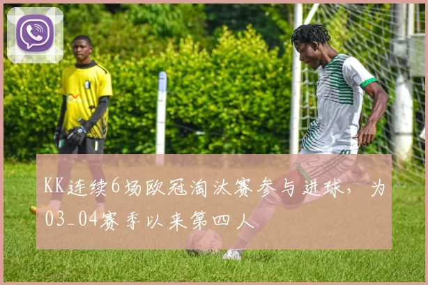 KK连续6场欧冠淘汰赛参与进球，为03_04赛季以来第四人