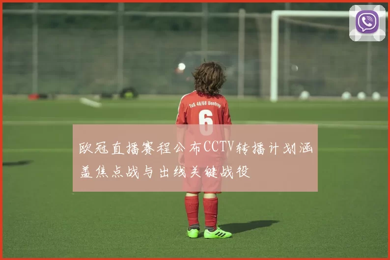 欧冠直播赛程公布CCTV转播计划涵盖焦点战与出线关键战役