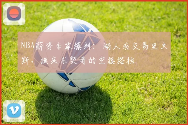 NBA薪资专家爆料:湖人或交易里夫斯,换来东契奇的空接搭档