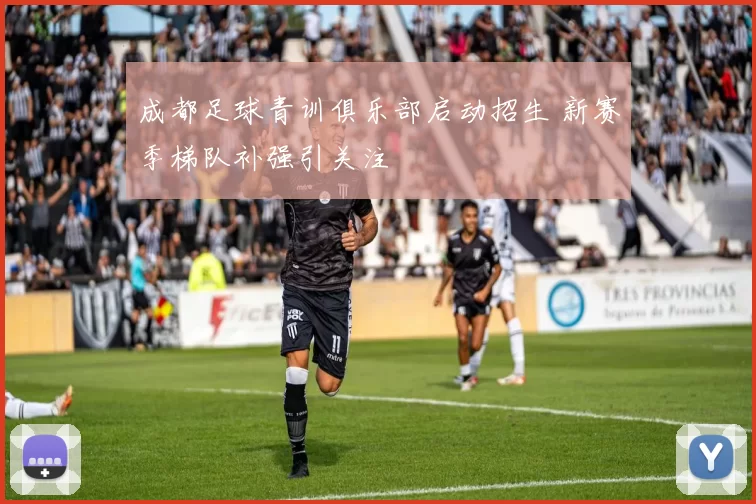 成都足球青训俱乐部启动招生 新赛季梯队补强引关注