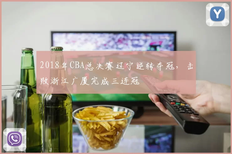 2018年CBA总决赛辽宁逆转夺冠，击败浙江广厦完成三连冠