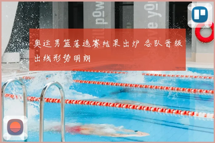 奥运男篮落选赛结果出炉 各队晋级出线形势明朗