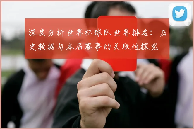 深度分析世界杯球队世界排名：历史数据与本届赛事的关联性探究