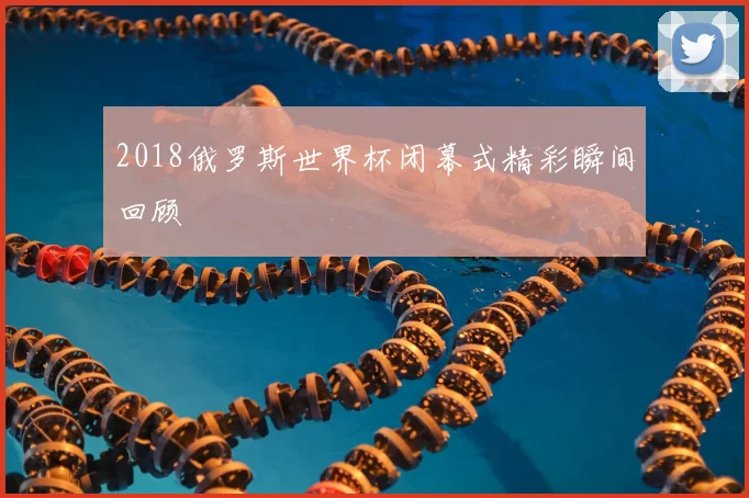 2018俄罗斯世界杯闭幕式精彩瞬间回顾