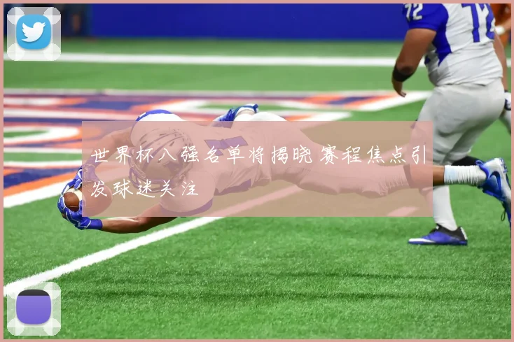世界杯八强名单将揭晓 赛程焦点引发球迷关注