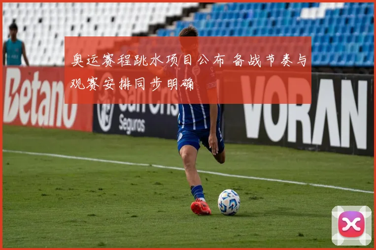奥运赛程跳水项目公布 备战节奏与观赛安排同步明确