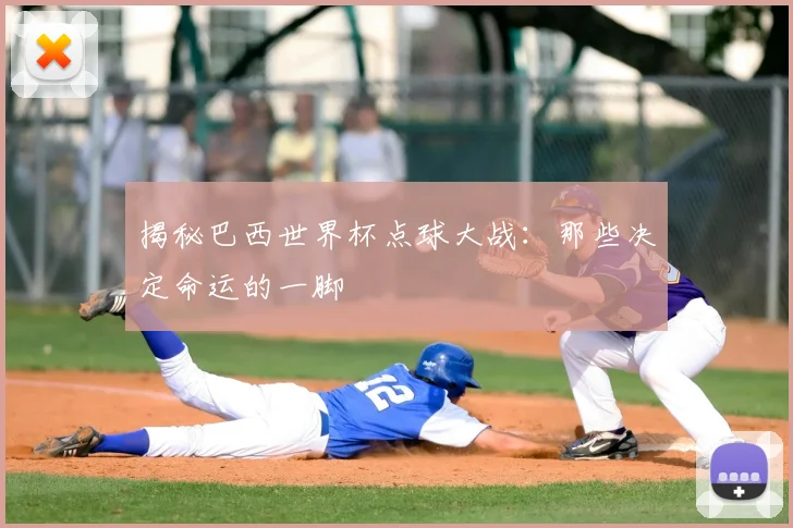 揭秘巴西世界杯点球大战：那些决定命运的一脚