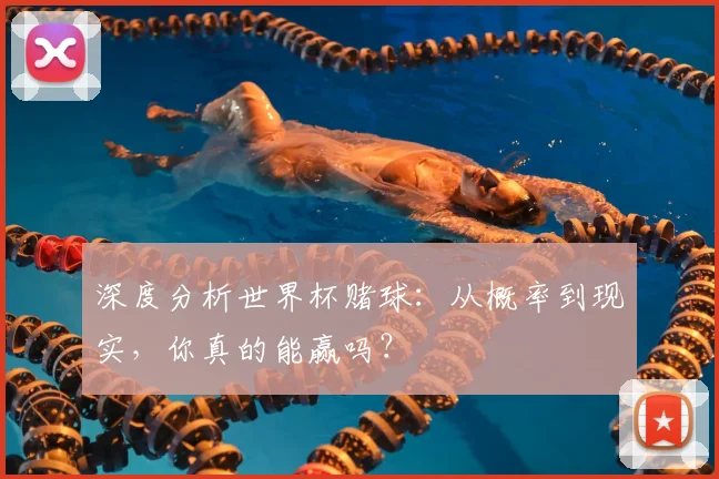 深度分析世界杯赌球:从概率到现实,你真的能赢吗?