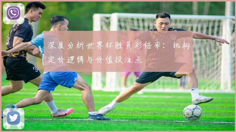 深度分析世界杯胜负彩倍率:机构定价逻辑与价值投注点