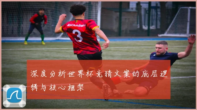 深度分析世界杯竞猜文案的底层逻辑与核心框架