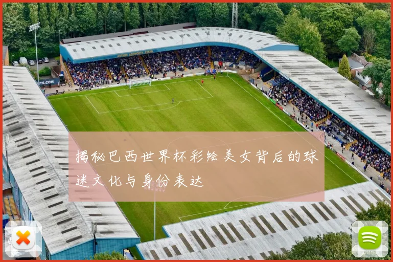 揭秘巴西世界杯彩绘美女背后的球迷文化与身份表达