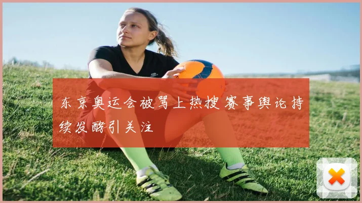 东京奥运会被骂上热搜 赛事舆论持续发酵引关注