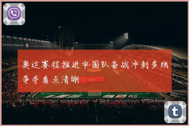 奥运赛程推进中国队备战冲刺多线争夺看点清晰