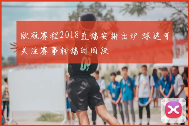 欧冠赛程2018直播安排出炉 球迷可关注赛事转播时间段