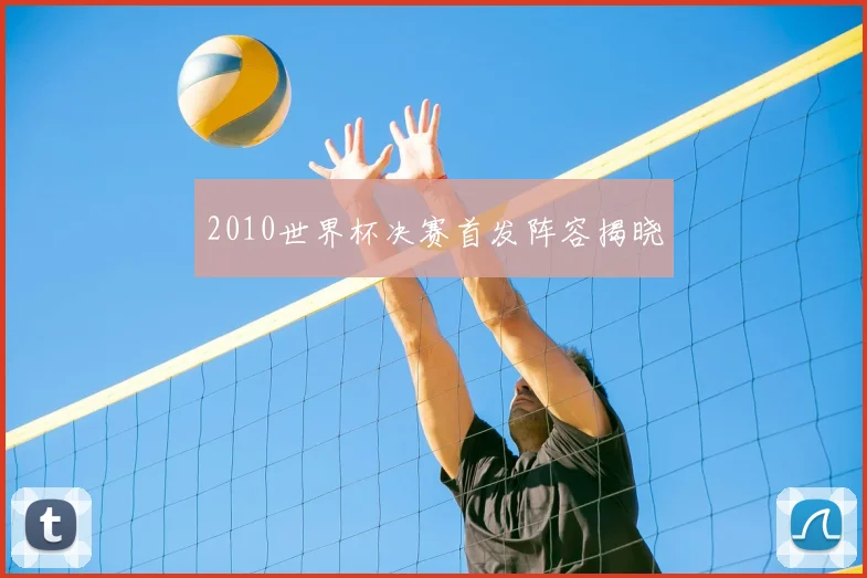 2010世界杯决赛首发阵容揭晓