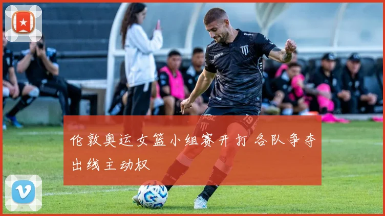 伦敦奥运女篮小组赛开打 各队争夺出线主动权