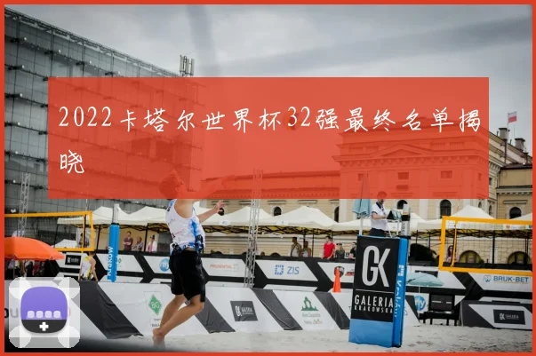 2022卡塔尔世界杯32强最终名单揭晓