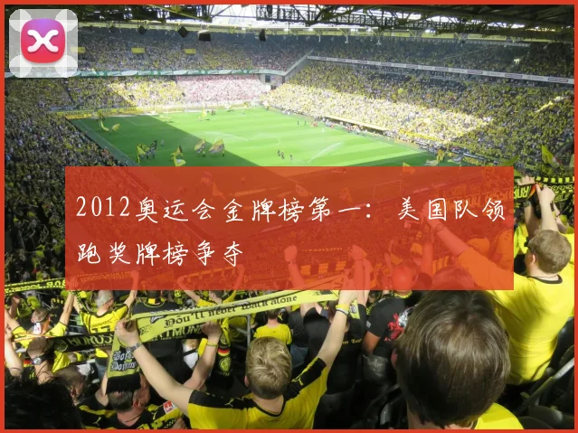 2012奥运会金牌榜第一:美国队领跑奖牌榜争夺